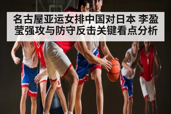 名古屋亚运女排中国对日本 李盈莹强攻与防守反击关键看点分析