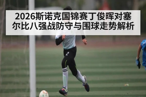 2026斯诺克国锦赛丁俊晖对塞尔比八强战防守与围球走势解析